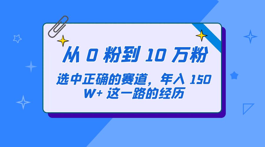 从 0 粉到 10 万粉,选中正确的赛道,年入 150W+ 这一路的经历 从 0 粉到 10 万粉,选中正确的赛道,年入 150W+ 这一路的经历