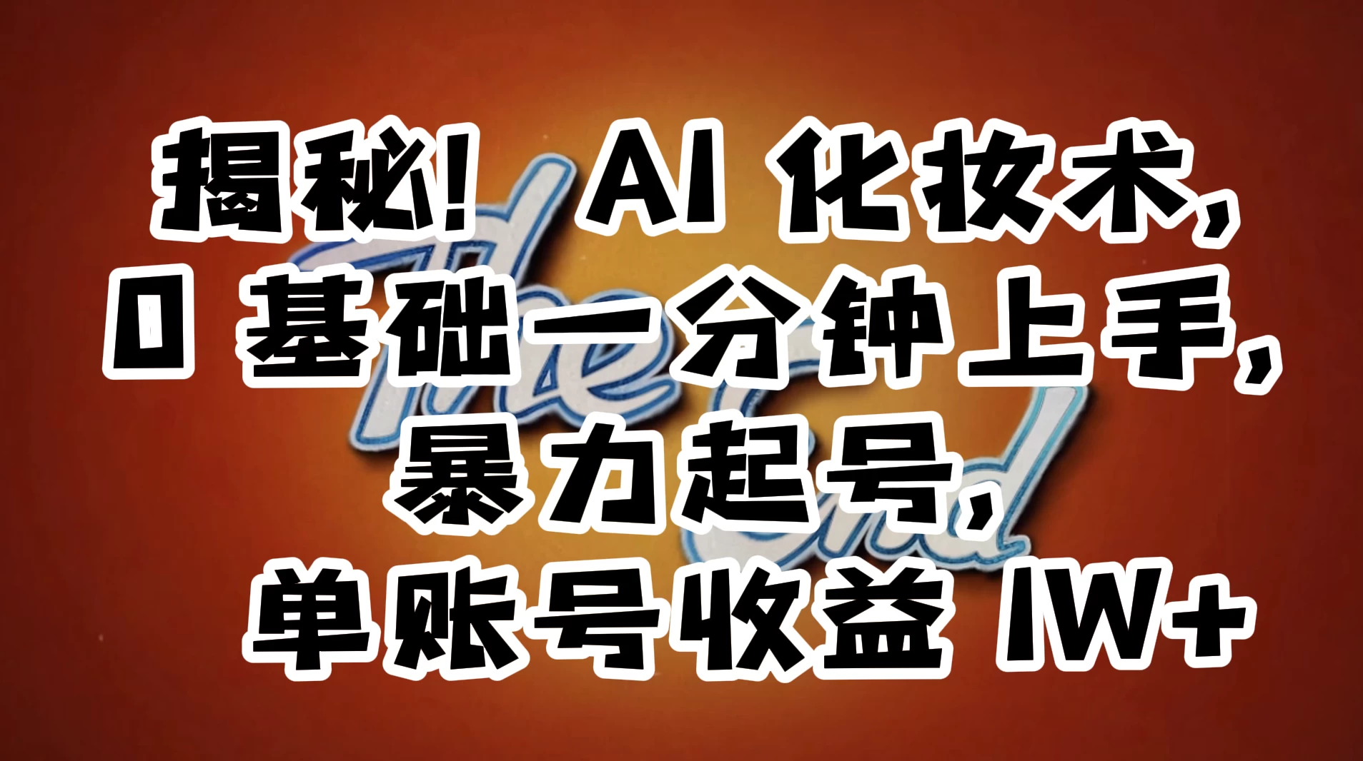 AI 化妆术，0 基础一分钟上手，暴力起号，单账号收益 1W+【解密】 - 项目资源网
