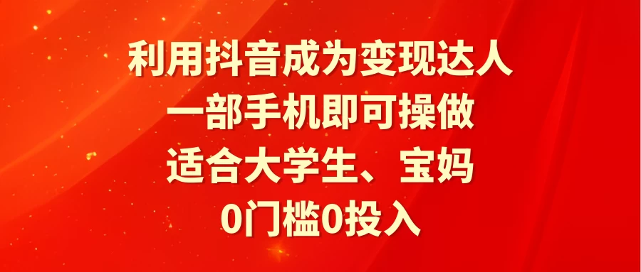 利用抖音成为变现达人,0门槛0投入,一部手机即可操作,适合大学生、宝妈 - 项目资源网