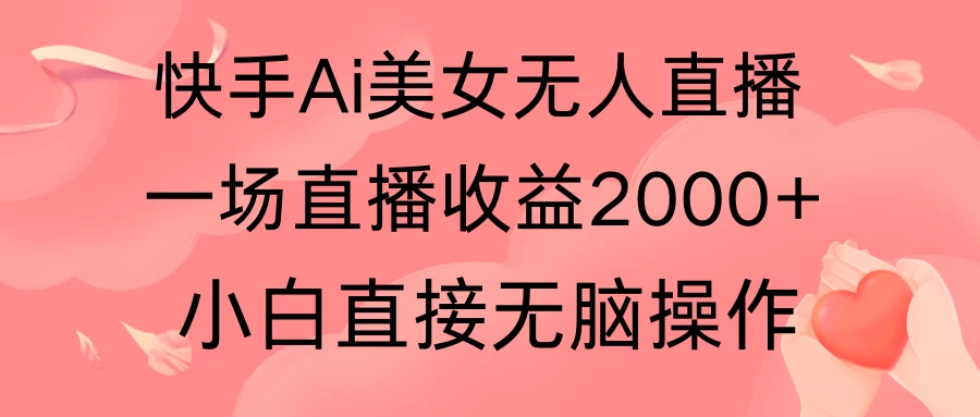 快手AI无人美女24小时无人直播,单场直播2000+,操作简单,小白直接无脑执行 - 项目资源网