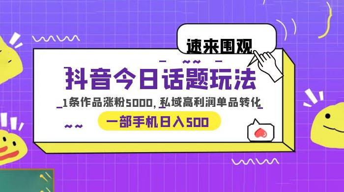 抖音今日话题玩法:单条作品涨粉上千,私域高利润单品转化 抖音今日话题玩法:单条作品涨粉上千,私域高利润单品转化