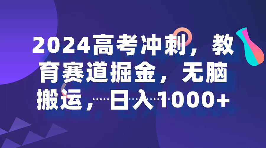 2024高考冲刺，教育赛道掘金，无脑搬运，日入1000+ - 项目资源网