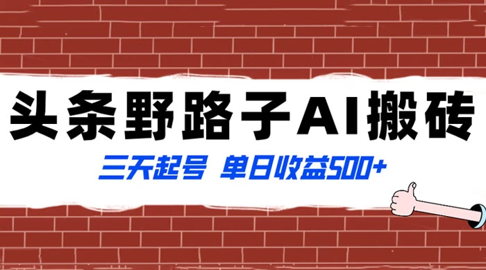 头条野路子 AI 搬砖玩法,纪实类超级蓝海项目,三天起号单日收益 500+ - 项目资源网