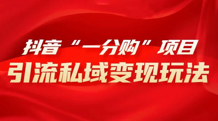 抖音“一分购”项目,引流私域变现玩法 - 项目资源网