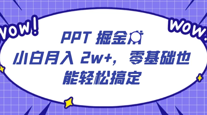 PPT 掘金术:小白月入 2w+,零基础也能轻松搞定,保姆式教学,无脑操作即可 - 项目资源网