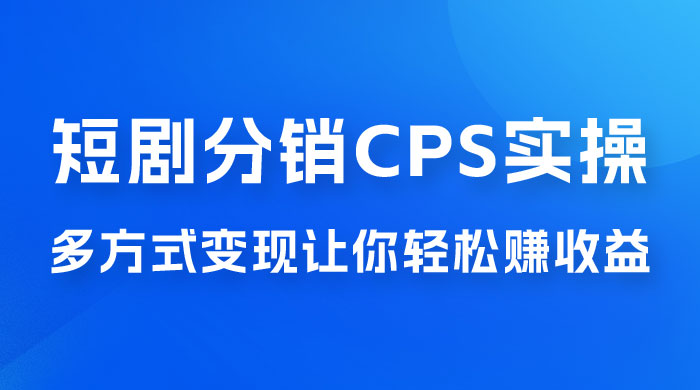 全新短剧全新升级玩法,短剧分销 cps 项目实操教学,多方式变现让你轻松赚收益 全新短剧全新升级玩法,短剧分销 cps 项目实操教学,多方式变现让你轻松赚收益
