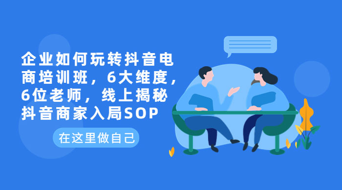 企业如何玩转抖音电商培训班:6 大维度,6 位老师,线上揭秘抖音商家入局 SOP 企业如何玩转抖音电商培训班:6 大维度,6 位老师,线上揭秘抖音商家入局 SOP