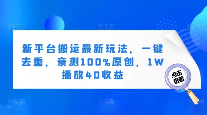 新平台搬运最新玩法，一键去重，亲测 100% 原创，1W 播放 40 收益 - 项目资源网