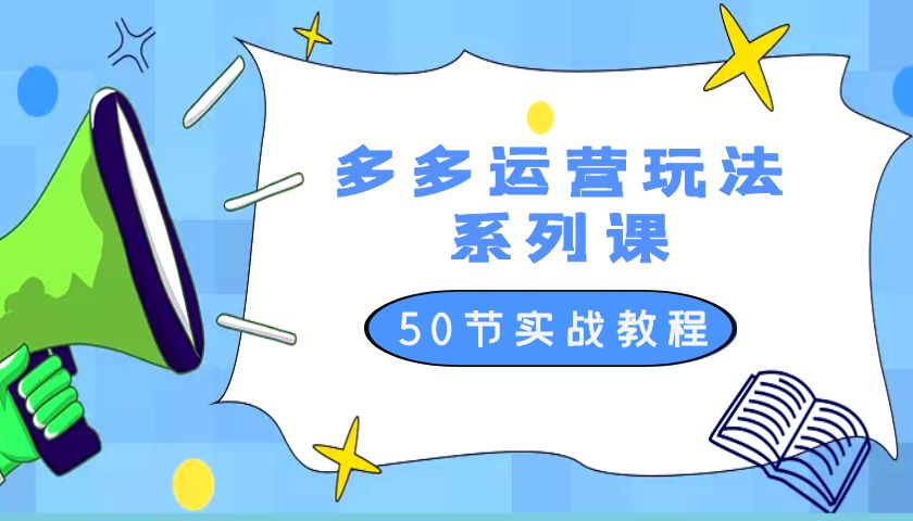2023 全新「多多运营玩法系列课」最新最全的运营玩法 50 节实战教程 - 项目资源网