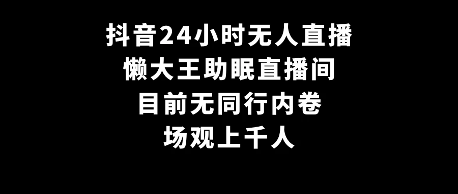 抖音24小时无人直播,懒大王助眠直播间,目前无同行内卷,场观上千人 - 项目资源网