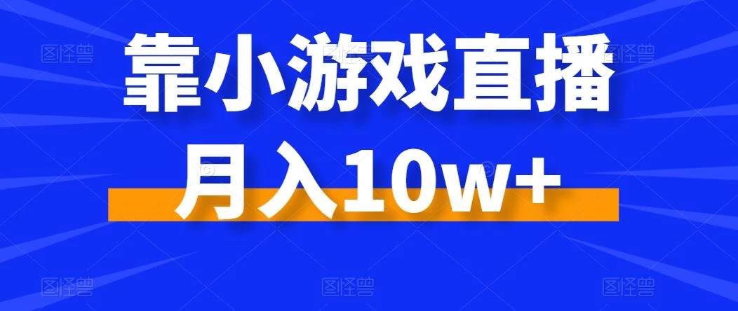 靠小游戏直播月入10w+,每天两小时,保姆级教程,小白也能轻松上手 - 项目资源网