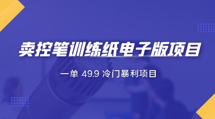 短视频卖控笔训练纸电子版:一单 49.9 冷门暴利项目 短视频卖控笔训练纸电子版:一单 49.9 冷门暴利项目