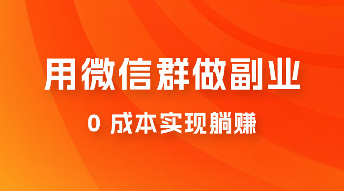 微信群副业裂变玩法,用微信群做副业,0 成本实现躺赚 微信群副业裂变玩法,用微信群做副业,0 成本实现躺赚