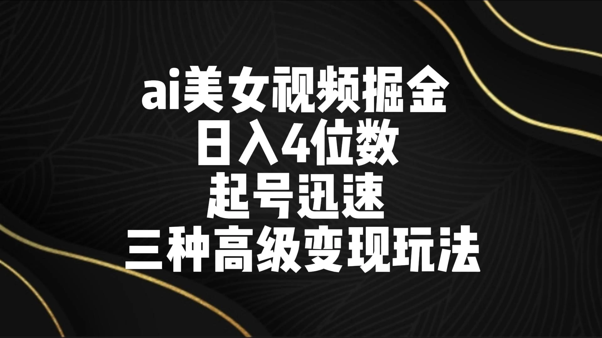 AI美女视频掘金 日入4位数 起号迅速 三种高级变现玩法 - 项目资源网