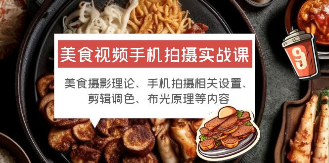 美食视频手机拍摄实战课：美食摄影+手机拍摄相关设置+剪辑调色+布光原理等 - 项目资源网