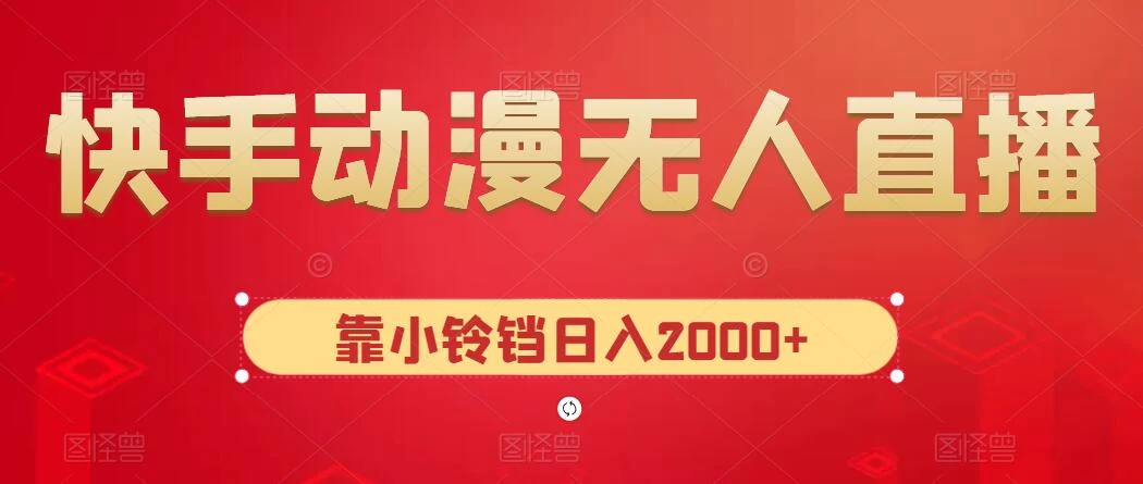 快手动漫无人直播,最新防版权违规,靠小铃铛日入2000+,小白也能轻松上手,干就完了 - 项目资源网