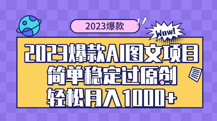 2023 自带爆款流量 AI 图文项目,轻松过原创,多种变现方式,日入 1000+ - 项目资源网