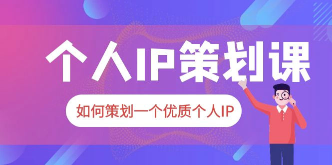 2023 普通人都能起飞的个人 IP 策划课:如何策划一个优质个人 IP - 项目资源网